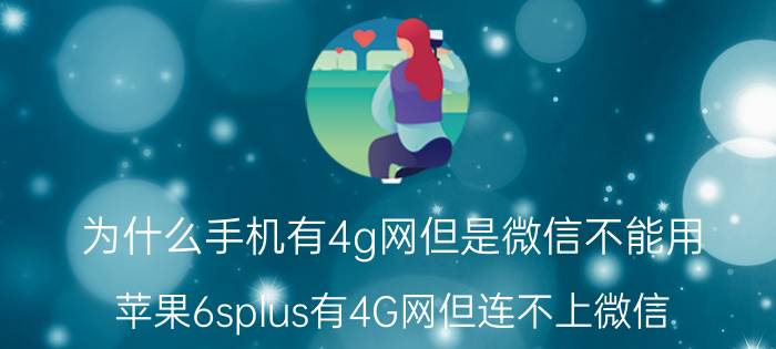 为什么手机有4g网但是微信不能用 苹果6splus有4G网但连不上微信，怎么办？